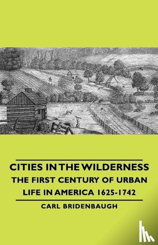 Bridenbaugh, Carl - Cities In The Wilderness - The First Century Of Urban Life In America 1625-1742
