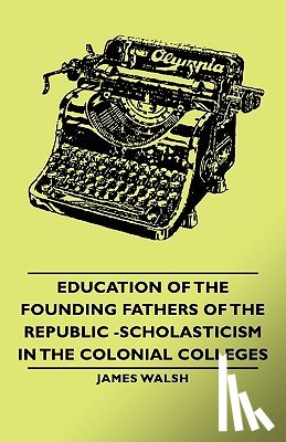 Walsh, James (St Patrick's College - Education Of The Founding Fathers Of The Republic -Scholasticism In The Colonial Colleges