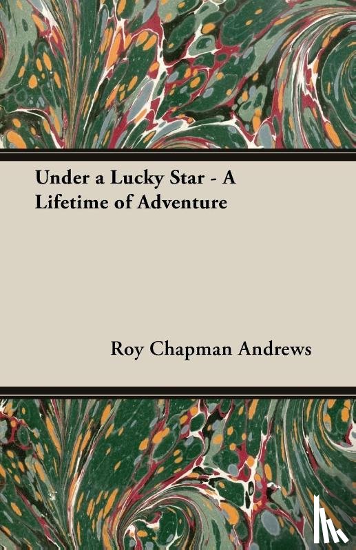 Andrews, Roy Chapman - Under A Lucky Star - A Lifetime Of Adventure