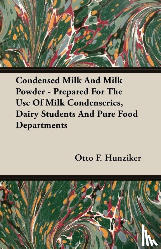 Hunziker, Otto Frederick - Condensed Milk And Milk Powder - Prepared For The Use Of Milk Condenseries, Dairy Students And Pure Food Departments