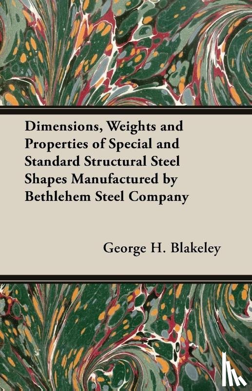 Blakeley, George H. - Dimensions, Weights And Properties Of Special And Standard Structural Steel Shapes Manufactured By Bethlehem Steel Company