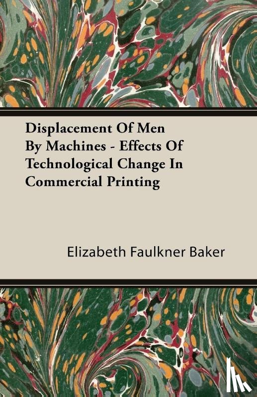 Baker, Elizabeth Faulkner - Displacement Of Men By Machines - Effects Of Technological Change In Commercial Printing