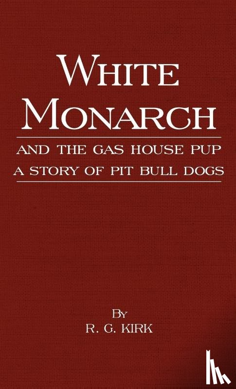 R.G. Kirk - White Monarch and the Gas-House Pup - A Story of Pit Bull Dogs