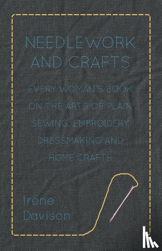 Davison, Irene, Miall, Agnes - Needlework and Crafts - Every Woman's Book on the Arts of Plain Sewing, Embroidery, Dressmaking and Home Crafts