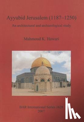 Hawari, Mahmoud K - Ayyubid Jerusalem (1187-1250): An Architectural and Archaeological Study