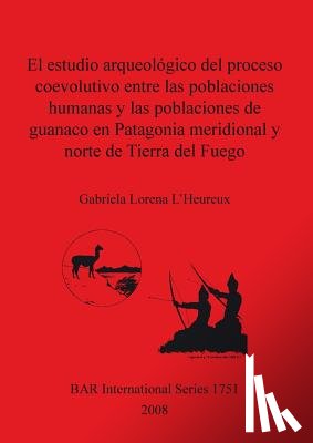 Lorena L'Heureux, Gabriela - El estudio arqueologico del proceso coevolutivo entre las poblaciones humanas y las poblaciones de guanaco en Patagonia Meridional y norte de Tierra del