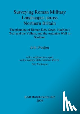 Poulter, John - Surveying Roman military landscapes across northern Britain: The planning of Roman Dere street, Hadrian's Wall and the Vallum, and the Antonine Wall