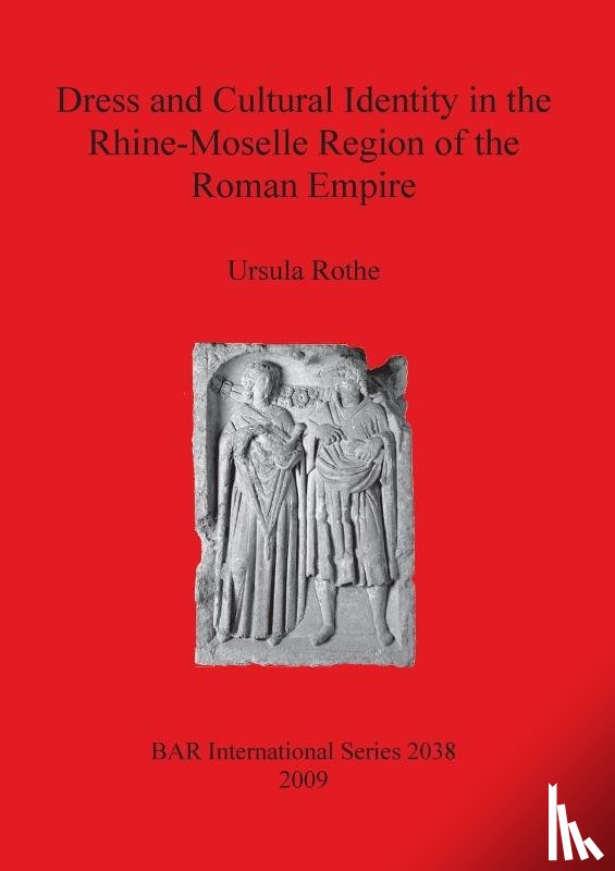 Rothe, Ursula - Dress and Cultural Identity in the Rhine-Moselle Region of the Roman Empire