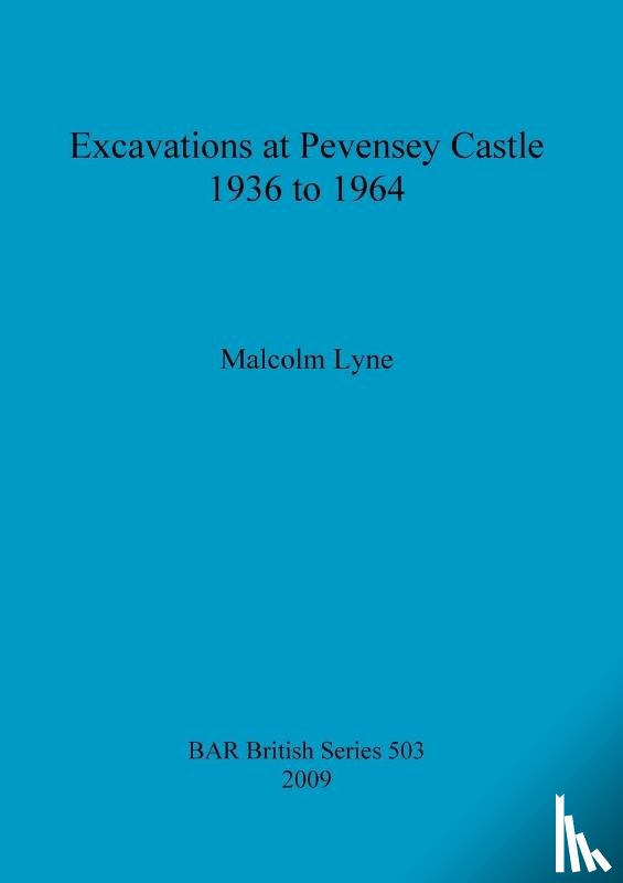 Lyne, Malcolm - Excavations at Pevensey Castle, 1936 to 1964