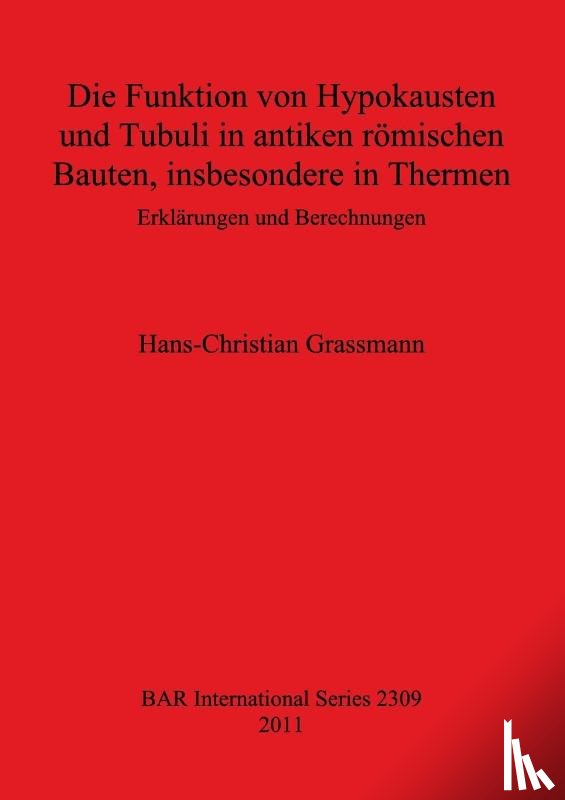 Grassman, Hans-Christian - Die Funktion von Hypokausten und Tubuli in antiken roemischen Bauten insbesondere in Thermen Erklarungen und Berechnungen