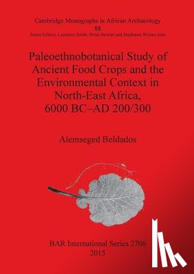 Beldados, Alemseged - Paleoethnobotanical Study of Ancient Food Crops and the Environmental Context in North-East Africa 6000 BC-AD 200/300