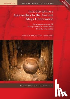 Morton, Shawn Gregory - Interdisciplinary Approaches to the Ancient Maya Underworld
