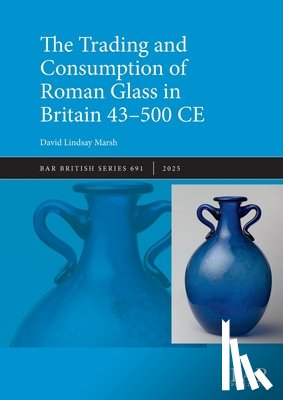 Marsh, David Lindsay - The Trading and Consumption of Roman Glass in Britain 43 - 500 CE