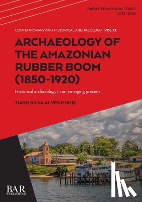 Muniz, Tiago Silva Alves - Archaeology of the Amazonian Rubber Boom (1850-1920): Historical archaeology in an emerging present