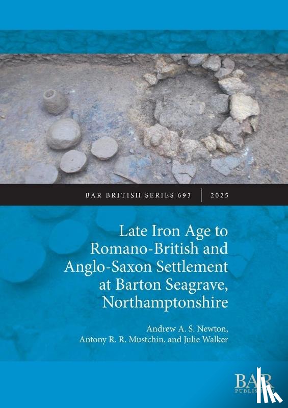 Newton, Andrew A. S., Mustchin, Antony R. R., Walker, Julie - Late Iron Age to Romano-British and Anglo-Saxon Settlement at Barton Seagrave, Northamptonshire