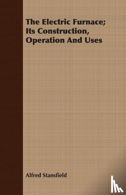 Stansfield, Alfred - The Electric Furnace; Its Construction, Operation And Uses