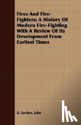 Kenlon, John B. - Fires And Fire-Fighters; A History Of Modern Fire-Fighting With A Review Of Its Development From Earliest Times