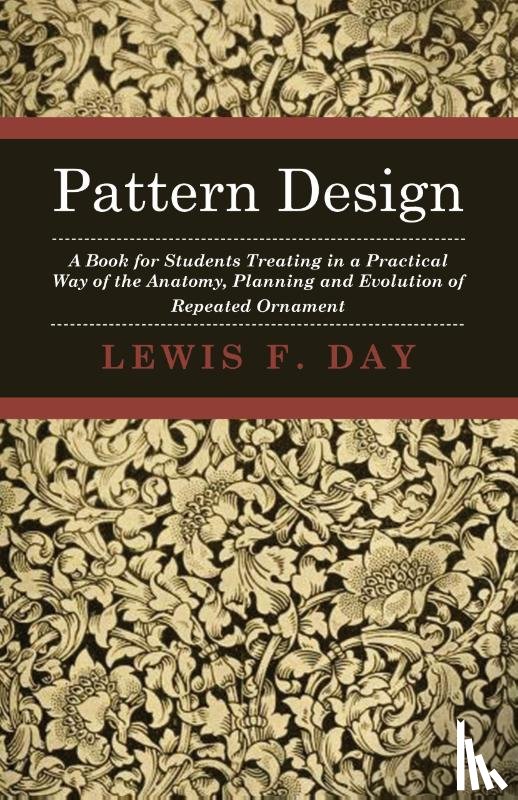 Day, Lewis F. - Pattern Design - A Book for Students Treating in a Practical Way of the Anatomy - Planning & Evolution of Repeated Ornament