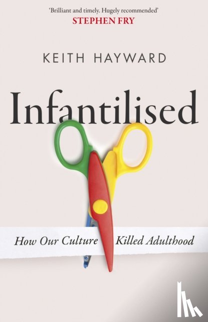 Hayward, Keith J. - Infantilised: How Our Culture Killed Adulthood