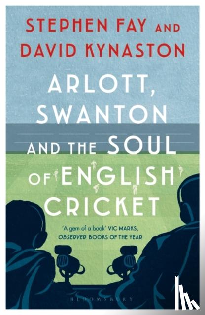 Fay, Stephen, Kynaston, David - Arlott, Swanton and the Soul of English Cricket