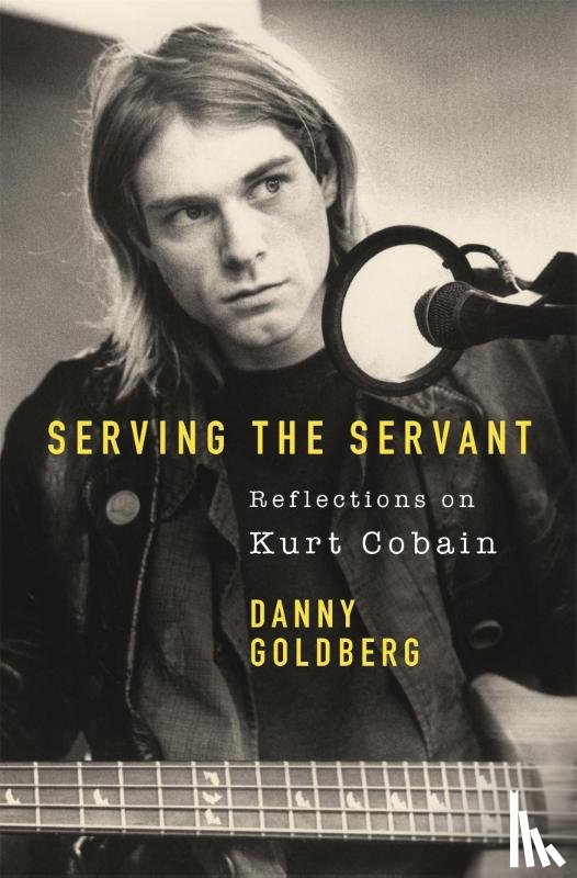 Goldberg, Danny - Serving The Servant: Remembering Kurt Cobain