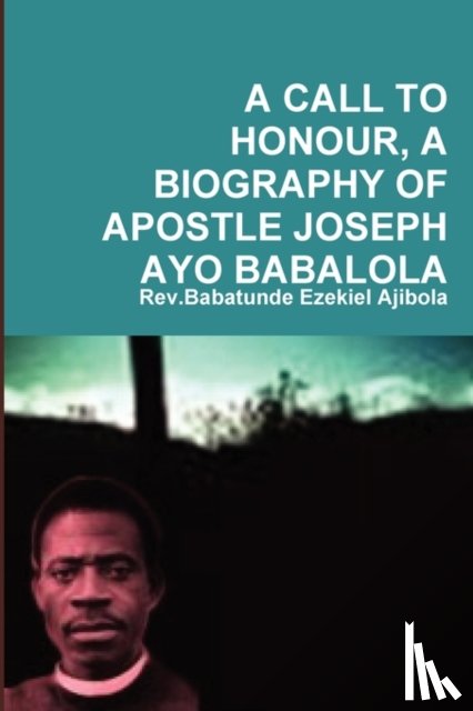 Ajibola, Rev.Babatunde Ezekiel - A Call to Honour, A Biography of Apostle Joseph Ayo Babalola