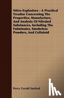 Sanford, Percy Gerald - Nitro-Explosives - A Practical Treatise Concerning The Properties, Manufacture, And Analysis Of Nitrated Substances, Including The Fulminates, Smokeless Powders, And Celluloid