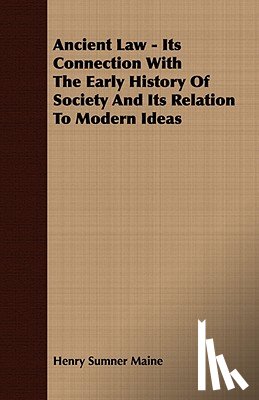 Maine, Sir Henry James Sumner - Ancient Law - Its Connection with the Early History of Society and Its Relation to Modern Ideas