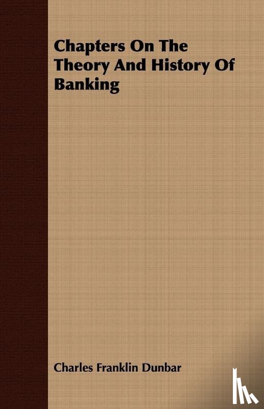Dunbar, Charles Franklin - Chapters On The Theory And History Of Banking