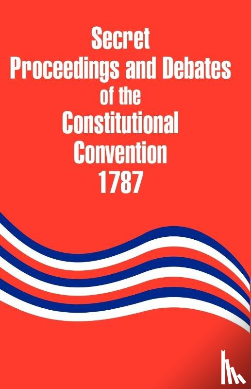 Yates, Robert - Secret Proceedings and Debates of the Constitutional Convention, 1787
