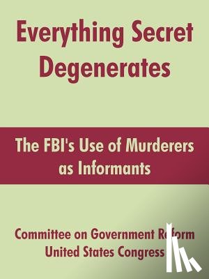Committee on Government Reform, United States Congress - Everything Secret Degenerates
