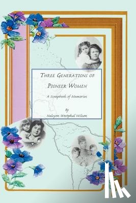 Wilson, Halcyon Wesphal - Three Generations of Pioneer Women