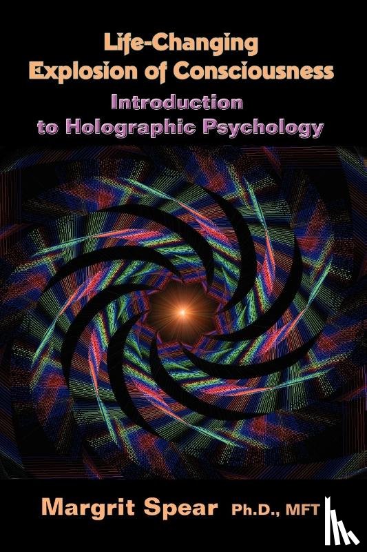 Spear, Margrit Ph D / Lmft - Life-Changing Explosion of Consciousness, Introduction to Holographic Psychology