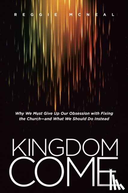 McNeal, Reggie - Kingdom Come: Why We Must Give Up Our Obsession with Fixing the Church--And What We Should Do Instead