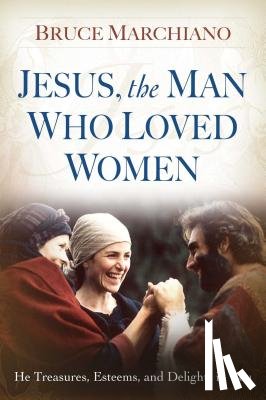 Marchiano, Bruce - Jesus, the Man Who Loved Women