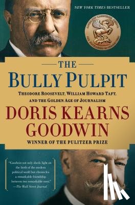 Goodwin, Doris Kearns - The Bully Pulpit: Theodore Roosevelt, William Howard Taft, and the Golden Age of Journalism