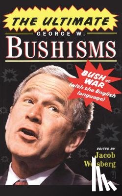 Weisberg, Jacob - The Ultimate George W. Bushisms: Bush at war (on the English Language)