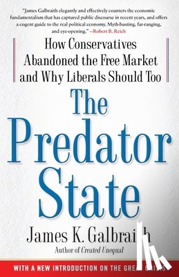 Galbraith, James K. - The Predator State: How Conservatives Abandoned the Free Market and Why Liberals Should Too