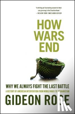 Rose, Gideon - How Wars End: Why We Always Fight the Last Battle