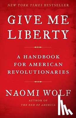 Wolf, Naomi - Give Me Liberty: A Handbook for American Revolutionaries