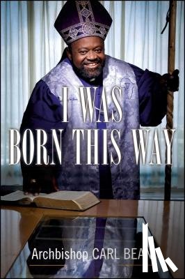 Bean, Carl - I Was Born This Way: A Gay Preacher's Journey Through Gospel Music, Disco Stardom, and a Ministry in Christ