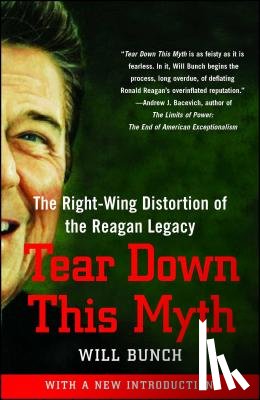 Bunch, Will - Tear Down This Myth: The Right-Wing Distortion of the Reagan Legacy