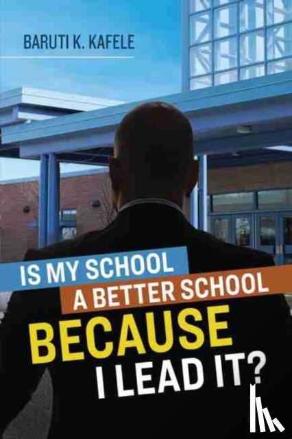 Kafele, Baruti K. - Is My School Better BECAUSE I Lead It?