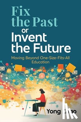 Zhao, Yong - Fix the Past or Invent the Future: Moving Beyond One-Size-Fits-All Education