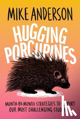 Anderson, Mike - Hugging Porcupines: Month-By-Month Strategies to Support Our Most Challenging Students