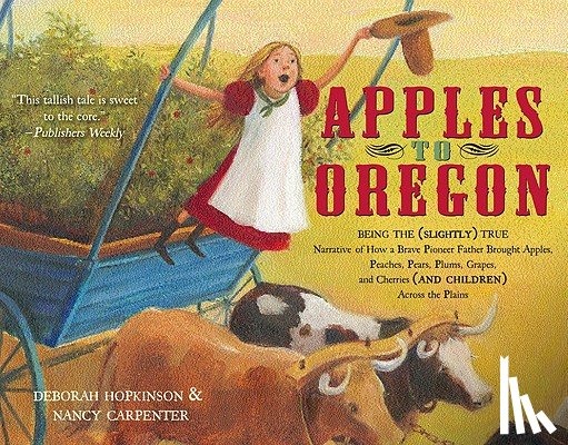 Hopkinson, Deborah - Apples to Oregon: Being the (Slightly) True Narrative of How a Brave Pioneer Father Brought Apples, Peaches, Pears, Plums, Grapes, and Cherries (and C