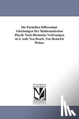 Weber, Heinrich - Die Partiellen Differential-Gleichungen Der Mathematischen Physik Nach Riemanns Vorlesungen in 4. Aufl. Neu Bearb. Von Heinrich Weber.