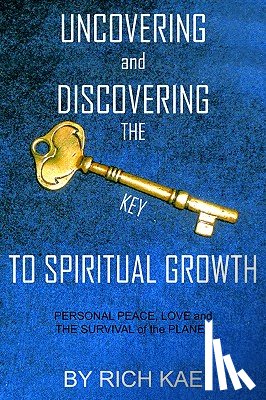 KAE, RICH - UNCOVERING and DISCOVERING THE KEY TO SPIRITUAL GROWTH