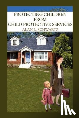 SCHWARTZ, ALAN L. - Protecting Children from Child Protective Services