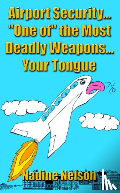 Nelson, Nadine - Airport Security... "One of" the Most Deadly Weapons...Your Tongue